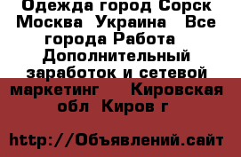 Одежда город Сорск Москва, Украина - Все города Работа » Дополнительный заработок и сетевой маркетинг   . Кировская обл.,Киров г.